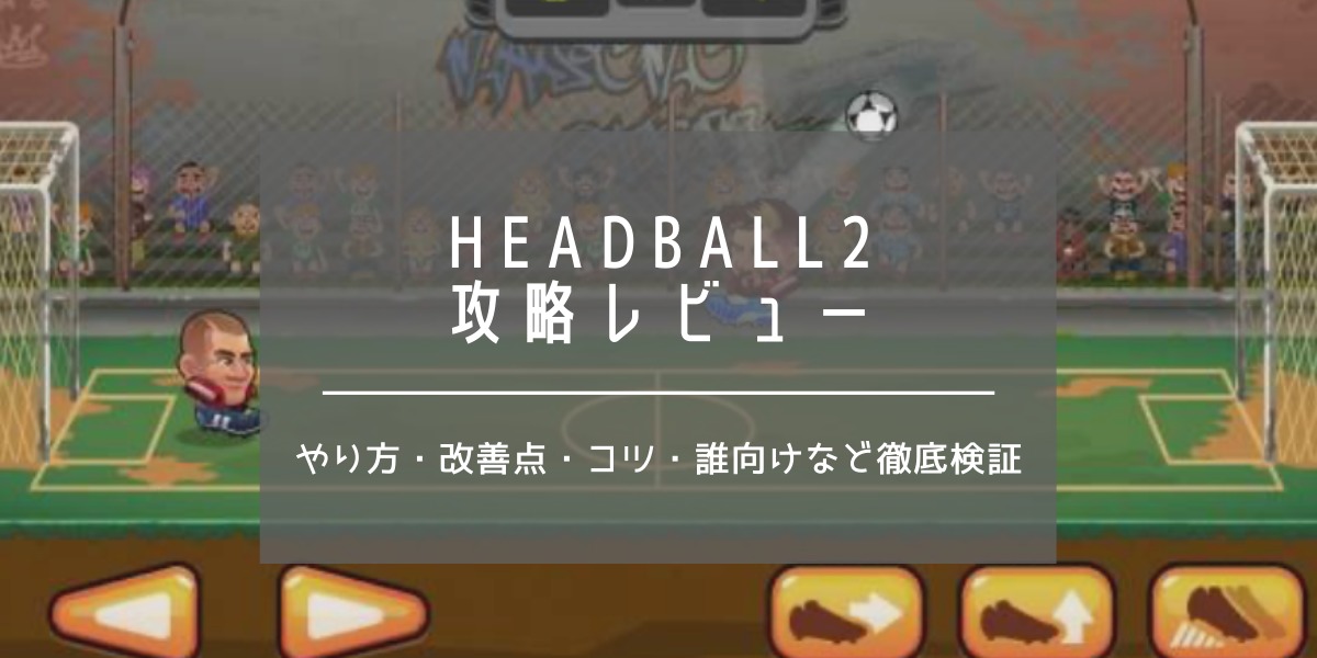 【HeadBall2】攻略レビュー[やり方・改善点・コツ・誰向けなど徹底検証まとめ]